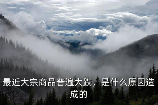 最近大宗商品普遍大跌，是什么原因造成的