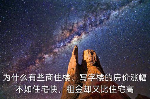 為什么有些商住樓、寫字樓的房價漲幅不如住宅快，租金卻又比住宅高