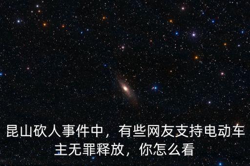 昆山砍人事件中，有些網(wǎng)友支持電動(dòng)車主無罪釋放，你怎么看