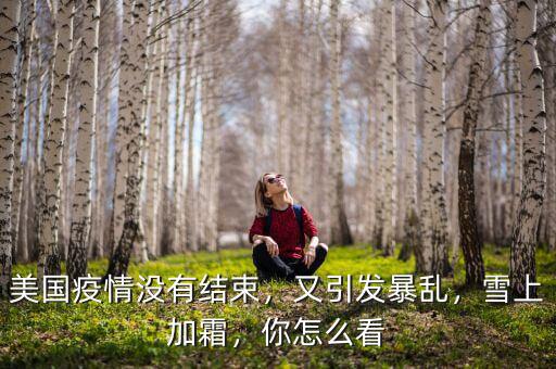 美國(guó)疫情沒(méi)有結(jié)束，又引發(fā)暴亂，雪上加霜，你怎么看