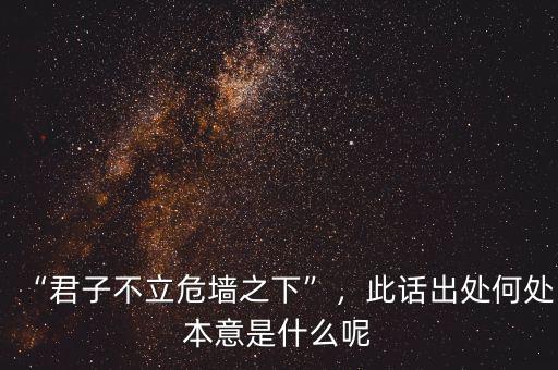“君子不立危墻之下”，此話出處何處本意是什么呢