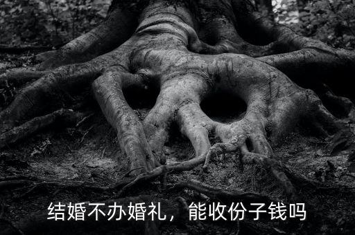 結婚不辦婚禮，能收份子錢嗎