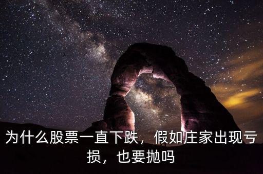 為什么股票一直下跌，假如莊家出現(xiàn)虧損，也要拋嗎