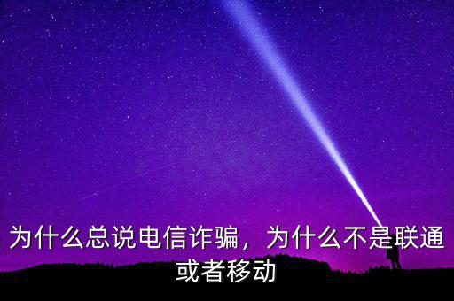 為什么總說電信詐騙，為什么不是聯(lián)通或者移動