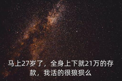 馬上27歲了，全身上下就21萬(wàn)的存款，我活的很狼狽么