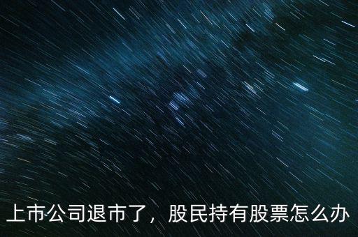 上市公司退市了，股民持有股票怎么辦