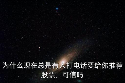 為什么現(xiàn)在總是有人打電話要給你推薦股票，可信嗎