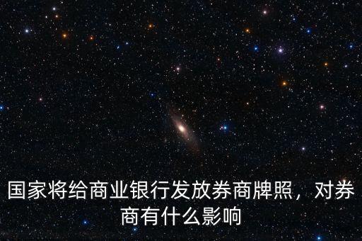 國家將給商業(yè)銀行發(fā)放券商牌照，對券商有什么影響