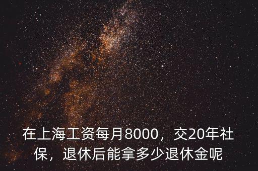 在上海工資每月8000，交20年社保，退休后能拿多少退休金呢