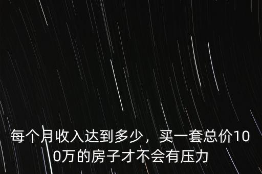 每個月收入達(dá)到多少，買一套總價100萬的房子才不會有壓力