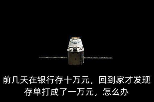 前幾天在銀行存十萬元，回到家才發(fā)現(xiàn)存單打成了一萬元，怎么辦
