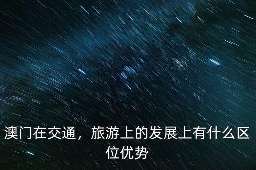 澳門(mén)在交通，旅游上的發(fā)展上有什么區(qū)位優(yōu)勢(shì)
