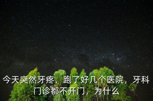 今天突然牙疼，跑了好幾個醫(yī)院，牙科門診都不開門，為什么