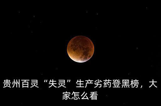 貴州百靈“失靈”生產(chǎn)劣藥登黑榜，大家怎么看