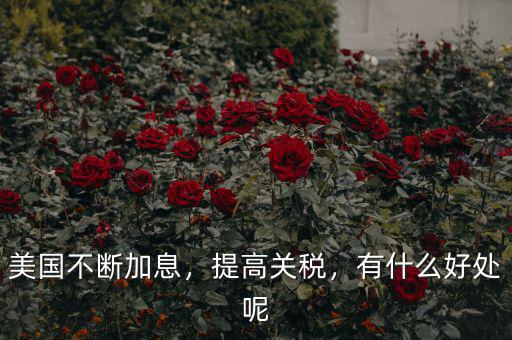 美國(guó)不斷加息，提高關(guān)稅，有什么好處呢