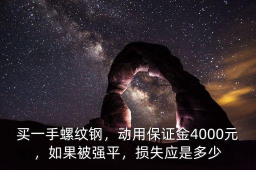 買一手螺紋鋼，動用保證金4000元，如果被強平，損失應是多少