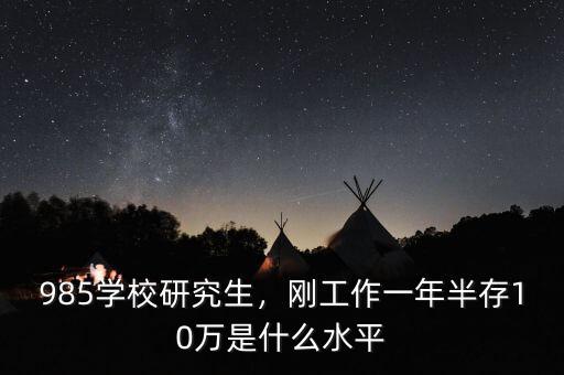 985學校研究生，剛工作一年半存10萬是什么水平