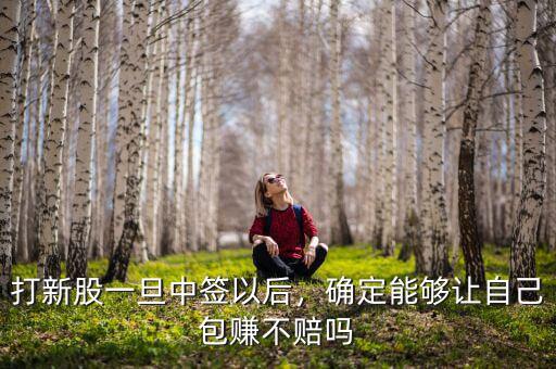 打新股一旦中簽以后，確定能夠讓自己包賺不賠嗎