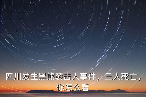 四川發(fā)生黑熊襲擊人事件，三人死亡，你怎么看