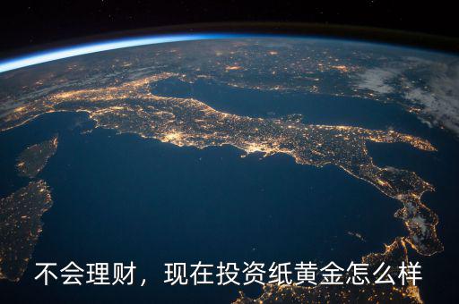 不會理財，現(xiàn)在投資紙黃金怎么樣