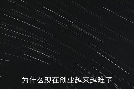 為什么現在創(chuàng)業(yè)越來越難了