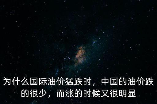 為什么國際油價猛跌時，中國的油價跌的很少，而漲的時候又很明顯