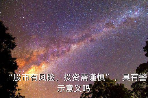 “股市有風(fēng)險(xiǎn)，投資需謹(jǐn)慎”，具有警示意義嗎