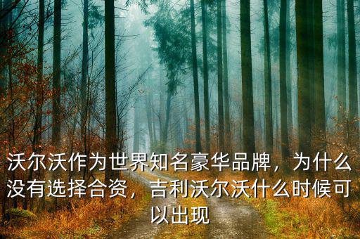 沃爾沃作為世界知名豪華品牌，為什么沒有選擇合資，吉利沃爾沃什么時候可以出現(xiàn)