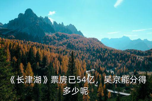 《長津湖》票房已54億，吳京能分得多少呢