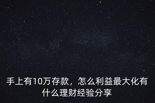 手上有10萬存款，怎么利益最大化有什么理財經(jīng)驗分享
