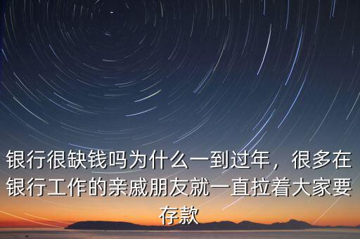銀行很缺錢嗎為什么一到過年，很多在銀行工作的親戚朋友就一直拉著大家要存款