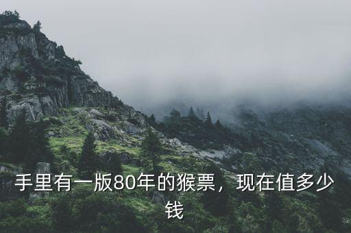 手里有一版80年的猴票，現(xiàn)在值多少錢(qián)
