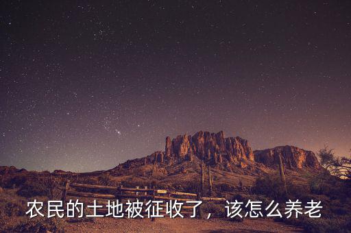 農(nóng)民的土地被征收了，該怎么養(yǎng)老