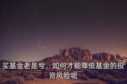 買基金老是虧，如何才能降低基金的投資風(fēng)險(xiǎn)呢