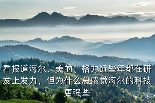 看報(bào)道海爾、美的、格力近些年都在研發(fā)上發(fā)力，但為什么總感覺海爾的科技更強(qiáng)些