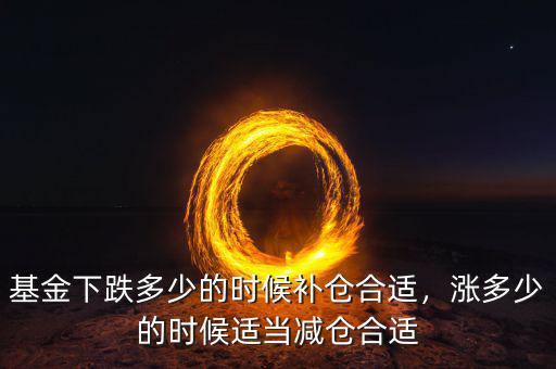 基金下跌多少的時候補(bǔ)倉合適，漲多少的時候適當(dāng)減倉合適