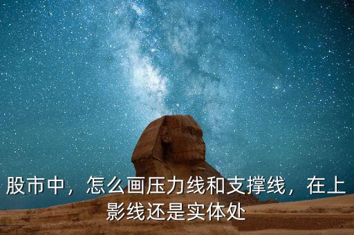 股市中，怎么畫(huà)壓力線和支撐線，在上影線還是實(shí)體處