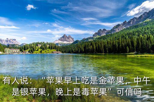 有人說：“蘋果早上吃是金蘋果，中午是銀蘋果，晚上是毒蘋果”可信嗎