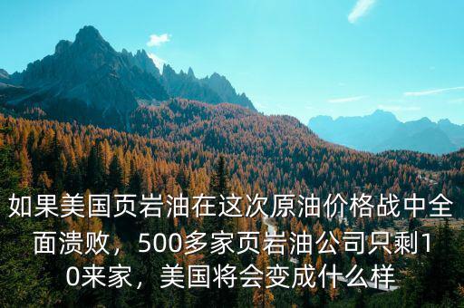 如果美國(guó)頁(yè)巖油在這次原油價(jià)格戰(zhàn)中全面潰敗，500多家頁(yè)巖油公司只剩10來(lái)家，美國(guó)將會(huì)變成什么樣
