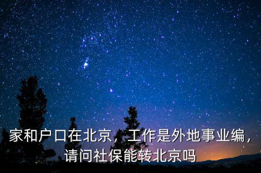 家和戶口在北京，工作是外地事業(yè)編，請問社保能轉(zhuǎn)北京嗎