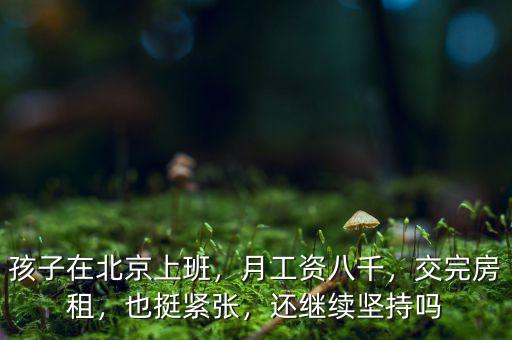 孩子在北京上班，月工資八千，交完房租，也挺緊張，還繼續(xù)堅持嗎