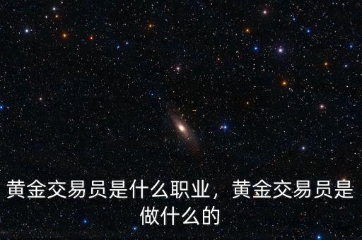 黃金交易員是什么職業(yè)，黃金交易員是做什么的