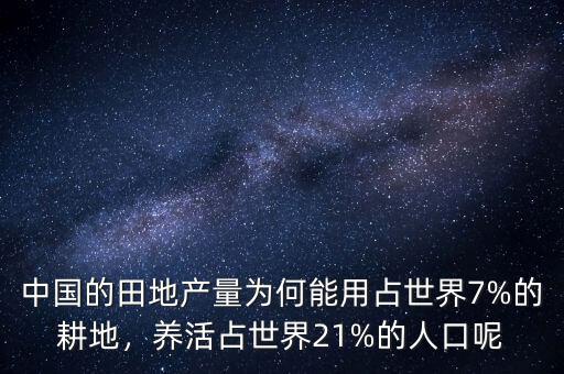 中國(guó)的田地產(chǎn)量為何能用占世界7%的耕地，養(yǎng)活占世界21%的人口呢