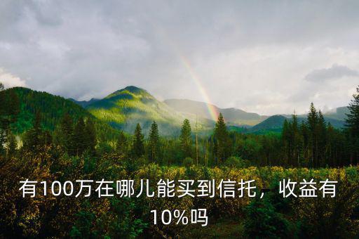有100萬在哪兒能買到信托，收益有10%嗎