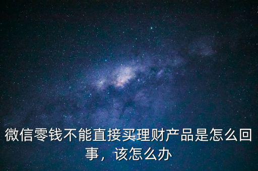 微信零錢不能直接買理財產品是怎么回事，該怎么辦