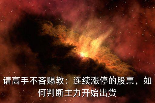 請(qǐng)高手不吝賜教：連續(xù)漲停的股票，如何判斷主力開始出貨