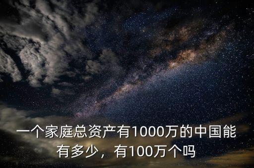 一個(gè)家庭總資產(chǎn)有1000萬的中國能有多少，有100萬個(gè)嗎
