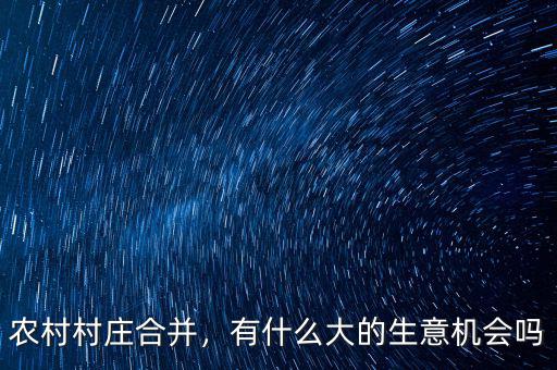 農(nóng)村村莊合并，有什么大的生意機(jī)會(huì)嗎