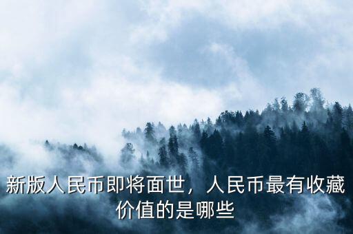 新版人民幣即將面世，人民幣最有收藏價值的是哪些