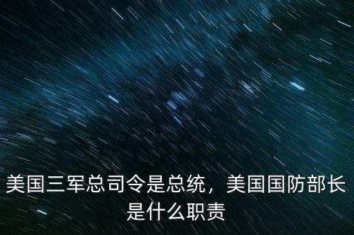 美國三軍總司令是總統(tǒng)，美國國防部長是什么職責